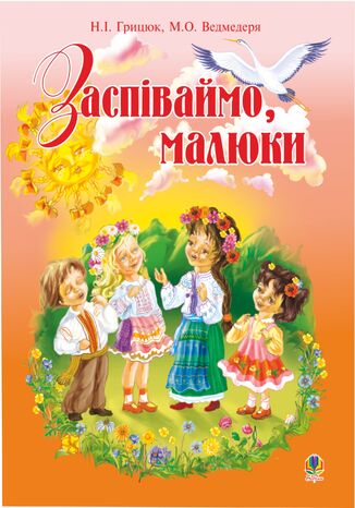 &#x0417;&#x0430;&#x0441;&#x043f;&#x0456;&#x0432;&#x0430;&#x0439;&#x043c;&#x043e;, &#x043c;&#x0430;&#x043b;&#x044e;&#x043a;&#x0438;.&#x0417;&#x0431;&#x0456;&#x0440;&#x043d;&#x0438;&#x043a; &#x043f;&#x0456;&#x0441;&#x0435;&#x043d;&#x044c; &#x0434;&#x043b;&#x044f; &#x0434;&#x0456;&#x0442;&#x0435;&#x0439; &#x043c;&#x043e;&#x043b;&#x043e;&#x0434;&#x0448;&#x043e;&#x0433;&#x043e; &#x0448;&#x043a;&#x0456;&#x043b;&#x044c;&#x043d;&#x043e;&#x0433;&#x043e; &#x0432;&#x0456;&#x043a;&#x0443;. &#x041d;&#x0430;&#x0434;&#x0456;&#x044f; &#x0413;&#x0440;&#x0438;&#x0446;&#x044e;&#x043a; - okladka książki