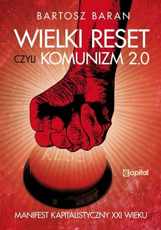 Wielki reset, czyli Komunizm 2.0 Manifest Kapitalistyczny XXI wieku Bartosz Baran - okladka książki