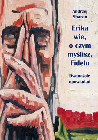 Erika wie, o czym myślisz, Fidelu. Dwanaście opowiadań Andrzej Sharan - okladka książki