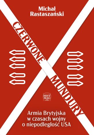 Czerwone mundury. Armia Brytyjska w czasach wojny o niepodległość USA Michał Rastaszański - okladka książki