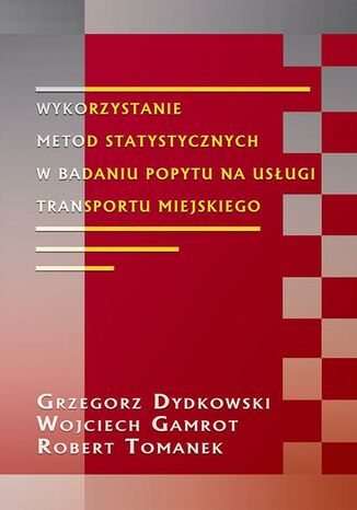 Wykorzystanie metod statystycznych w badaniu popytu na usługi transportu miejskiego Grzegorz Dydkowski, Robert Tomanek, Wojciech Gamrot - okladka książki
