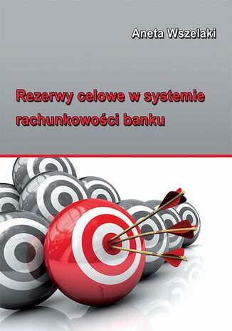 Rezerwy celowe w systemie rachunkowości banku Aneta Wszelaki - okladka książki