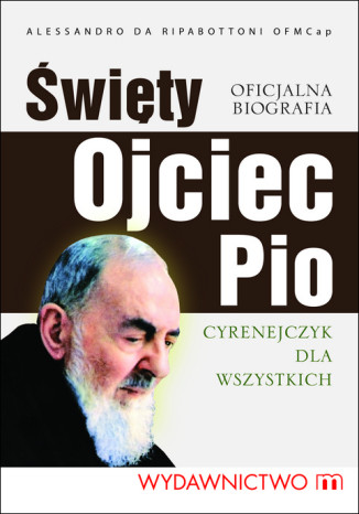 Święty Ojciec Pio. Cyrenejczyk dla wszystkich Alessandro Da Ripabottoni - okladka książki