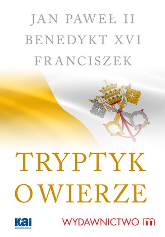 Tryptyk o wierze Jan Paweł II, Benedykt XVI, Papież Franciszek - okladka książki