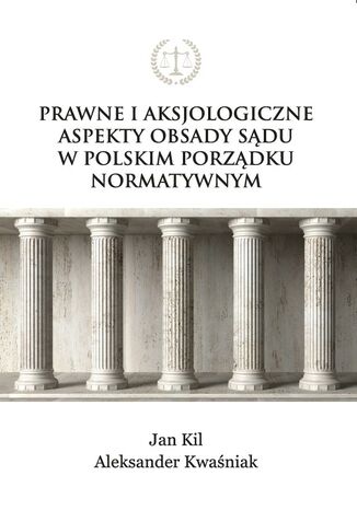 Prawne i aksjologiczne aspekty obsady sądu w polskim porządku normatywnym Jan Kil, Aleksander Kwaśniak - okladka książki