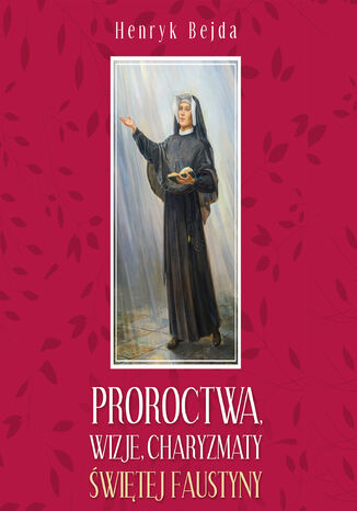 Proroctwa, wizje, charyzmaty świętej Faustyny Henryk Bejda - okladka książki