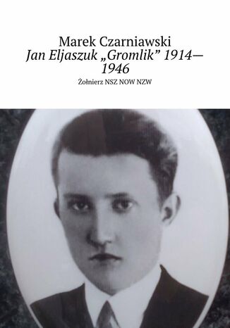 Jan Eljaszuk "Gromlik" 1914--1946 Marek Czarniawski - okladka książki