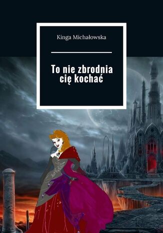 To nie zbrodnia cię kochać Kinga Michałowska - okladka książki