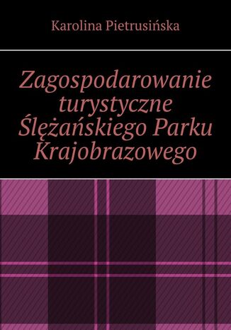 Zagospodarowanie turystyczne Ślężańskiego Parku Krajobrazowego Karolina Pietrusińska - okladka książki