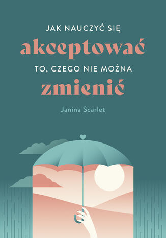 Jak nauczyć się akceptować to, czego nie można zmienić Janina Scarlet - okladka książki