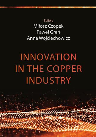 Innovation in the copper industry Paweł Greń, Miłosz Czopek, Anna Wojciechowicz - okladka książki