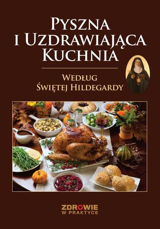 Pyszna i Uzdrawiająca Kuchnia Według Świętej Hildegardy Praca zbiorowa - okladka książki