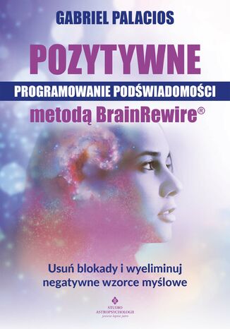 Pozytywne programowanie podświadomości metodą BrainRewire(R) Gabriel Palacios - okladka książki
