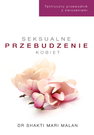 Seksualne przebudzenie kobiet. Tantryczny przewodnik z ćwiczeniami Shakti Mari-Malan - okladka książki