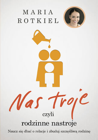 Nas troje czyli rodzinne nastroje. Naucz się dbać o relacje i zbuduj szczęśliwą rodzinę Maria Rotkiel - okladka książki