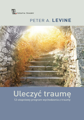 Uleczyć traumę. 12- stopniowy program wychodzenia z traumy Peter A. Levine - okladka książki