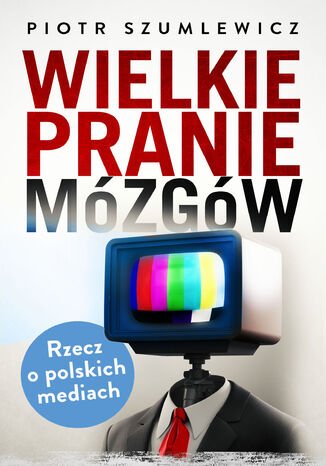 Wielkie pranie mózgów. Rzecz o polskich mediach Piotr Szumlewicz - okladka książki