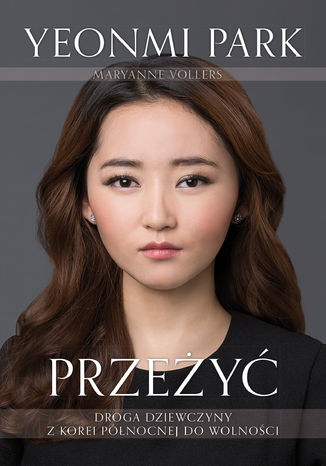 Przeżyć. Droga dziewczyny z Korei Północnej do wolności Yeonmi Park, Maryanne Vollers - okladka książki
