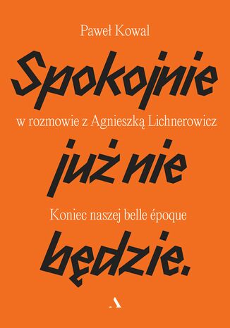 Spokojnie już nie będzie Koniec naszej belle époque. Paweł Kowal w rozmowie z Agnieszką Lichnerowicz Agnieszka Lichnerowicz, Paweł Kowal - okladka książki