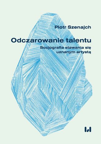 Odczarowanie talentu. Socjografia stawania się uznanym artystą Piotr Szenajch - okladka książki