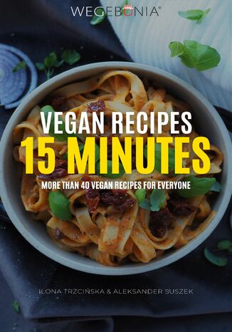 Vegan Recipes 15 minutes. More than 40 vegan recipes for everyone Ilona Trzcińska, Aleksander Suszek - okladka książki