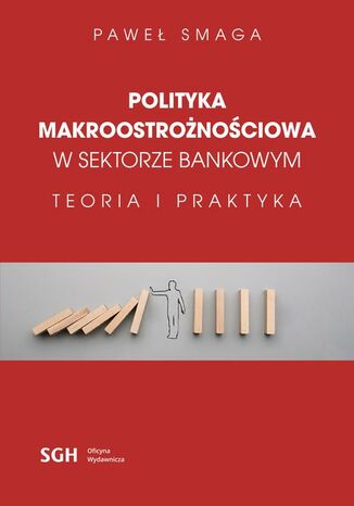 POLITYKA MAKROOSTROŻNOŚCIOWA W SEKTORZE BANKOWYM Teoria i praktyka Paweł Smaga - okladka książki