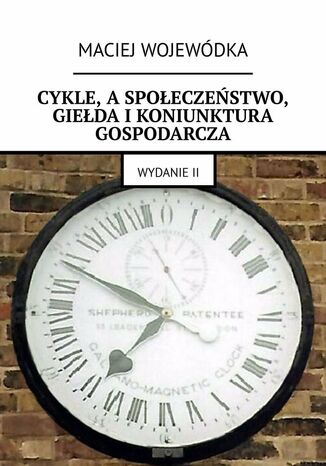 Cykle, a społeczeństwo, giełda i koniunktura gospodarcza Maciej Wojewódka - okladka książki