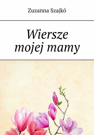 Wiersze mojej mamy Zuzanna Szajkó - okladka książki