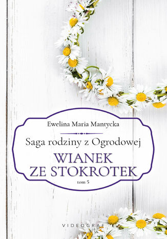 Saga rodziny z Ogrodowej. Tom 5: Wianek ze stokrotek Ewelina Maria Mantycka - okladka książki