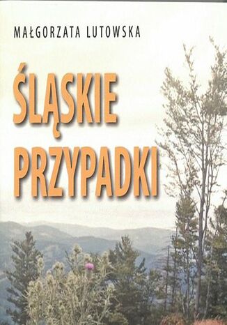 Śląskie przypadki. To nie mogło zdarzyć się gdzie indziej Małgorzata Lutowska - okladka książki