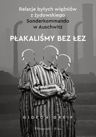 Płakaliśmy bez łez. Relacje byłych więźniów z żydowskiego Sonderkommando w Auschwitz Gideon Greif - okladka książki