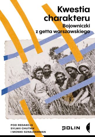 Kwestia charakteru. Bojowniczki z getta warszawskiego Sylwia Chutnik, Monika Sznajderman - okladka książki