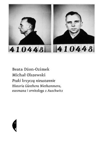 Ptaki krzyczą nieustannie. Historia Günthera Niethammera, esesmana i ornitologa z Auschwitz Beata Dżon-Ozimek, Michał Olszewski - okladka książki