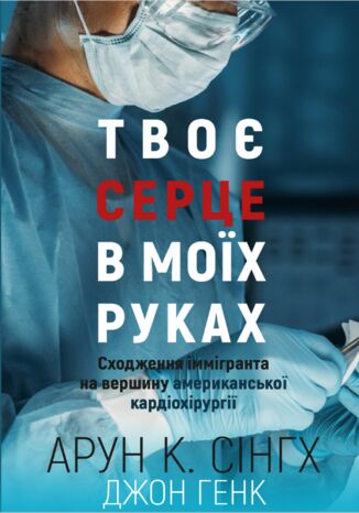 Твоє серце в моїх руках. Сходження іммігранта на вершину американської кардіохірургії Арун К. Сінгх, Джон Генк - okladka książki
