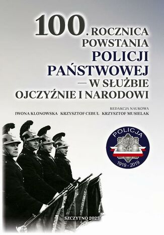 100. rocznica powstania Policji Państwowej  w służbie Ojczyźnie i Narodowi Krzysztof Cebul, Iwona Klonowska, Krzysztof Musielak - okladka książki