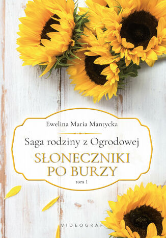 Saga rodziny z Ogrodowej. Tom 1.  Słoneczniki po burzy Ewelina Maria Mantycka - okladka książki