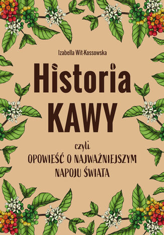 Historia kawy, czyli opowieść o najważniejszym napoju świata Izabella Wit-Kossowska - okladka książki