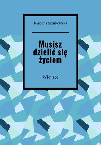 Musisz dzielić się życiem Karolina Szurkowska - okladka książki