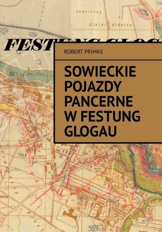 Sowieckie pojazdy pancerne w Festung Glogau Robert Primke - okladka książki