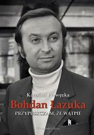 Przypuszczam, że wątpię Bohdan Łazuka, Karolina Prewęcka - okladka książki