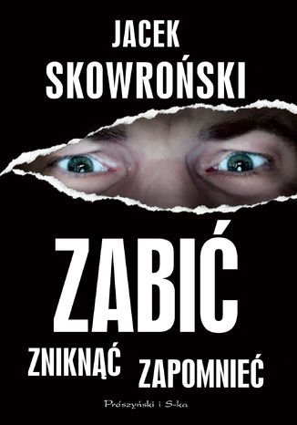 Zabić, zniknąć, zapomnieć Jacek Skowroński - okladka książki