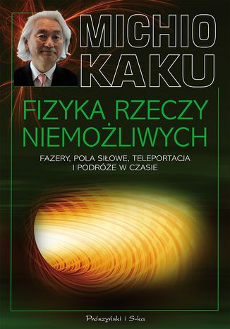 Fizyka rzeczy niemożliwych. Fazery, pola siłowe, teleportacja i podróże w czasie. Fazery, pola siłowe, teleportacja i podróże w czasie Michio Kaku - okladka książki