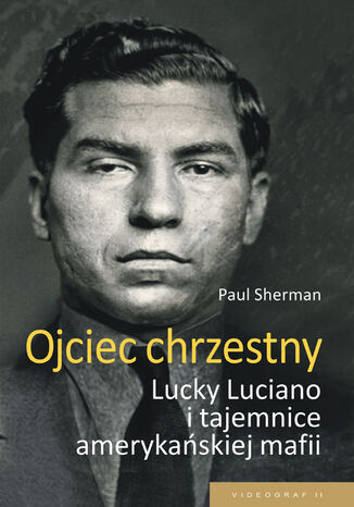 Ojciec chrzestny. Lucky Luciano i tajemnice amerykańskiej mafii Paul Sherman - okladka książki