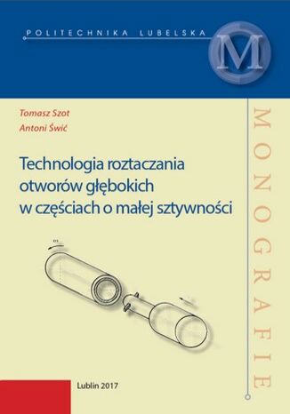 Technologia roztaczania otworów głębokich w częściach o malej sztywności Tomasz Szot, Antoni Świć - okladka książki