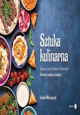 Sztuka Kulinarna Zjednoczonych Emiratów Arabskich. Historia, tradycje, przepisy Jolanta Mikołajczyk - okladka książki