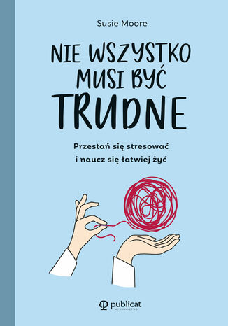 Nie wszystko musi być trudne. Przestań się stresować i naucz się łatwiej żyć Susie Moore - okladka książki