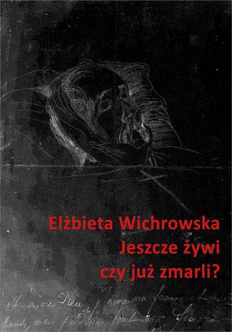 Jeszcze żywi czy już zmarli? Dziewiętnastowieczne dokumentacje emigracyjnego umierania Elżbieta Wichrowska - okladka książki