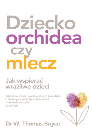 Dziecko orchidea czy mlecz. Jak wspierać wrażliwe dzieci W. Thomas Boyce - okladka książki