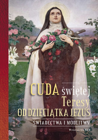 Cuda świętej Teresy od Dzieciątka Jezus. Świadectwa i modlitwy Praca zbiorowa - okladka książki