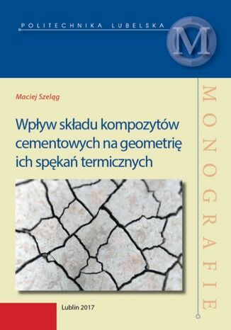 Wpływ składu kompozytów cementowych na geometrię ich spękań termicznych Maciej SZeląg - okladka książki